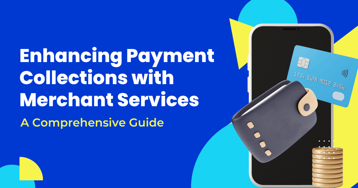 Enhancing Payment Collections with Merchant Services: 
A Comprehensive Guide